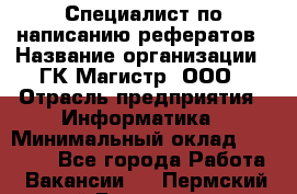 Специалист по написанию рефератов › Название организации ­ ГК Магистр, ООО › Отрасль предприятия ­ Информатика › Минимальный оклад ­ 15 000 - Все города Работа » Вакансии   . Пермский край,Гремячинск г.